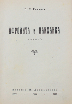 Генин Е.С. Афродита и вакханка. Роман. Рига: Изд-во М. Дидковского, 1930.